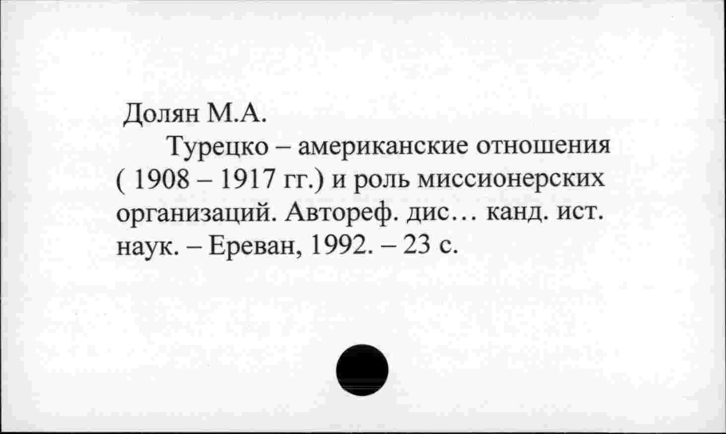 ﻿Долян М.А.
Турецко - американские отношения ( 1908 - 1917 гг.) и роль миссионерских организаций. Автореф. дис... канд. ист. наук. - Ереван, 1992. - 23 с.